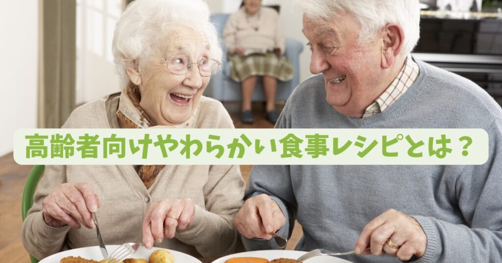 高齢者向けやわらかい食事レシピって？