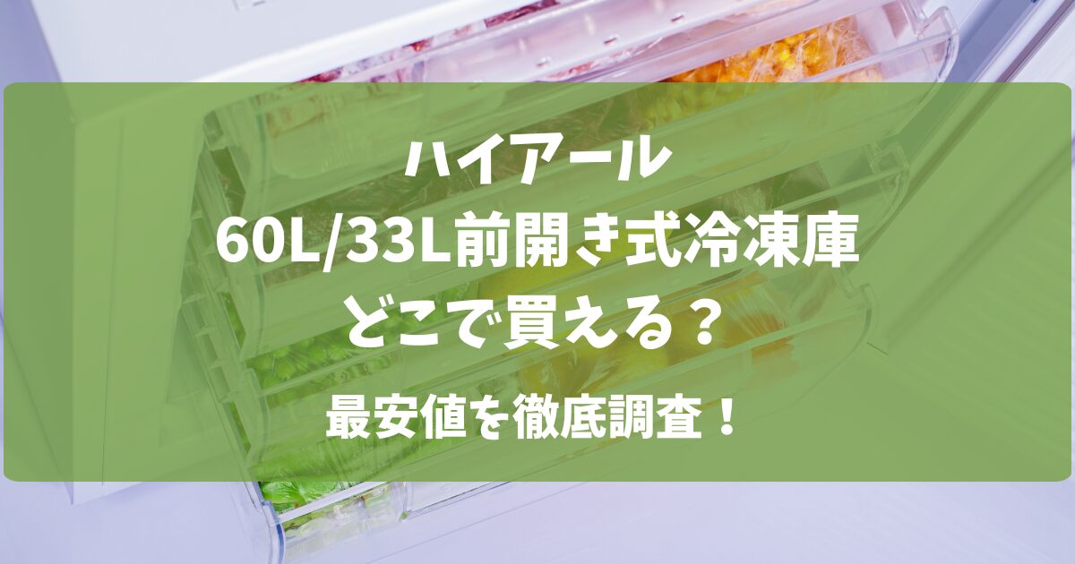 ハイアール60L 前開き式冷凍庫（JF-U6A）、33L 前開き式冷凍庫（JF-U3A）どこで買える、最安値